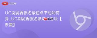 UC浏览器报名按钮点不动如何弄_UC浏览器报名激活点击法【恢复】