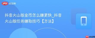 抖音火山版金币怎么赚更快_抖音火山版任务赚取技巧【方法】