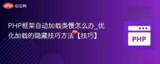 PHP框架自动加载类慢怎么办_优化加载的隐藏技巧方法【技巧】