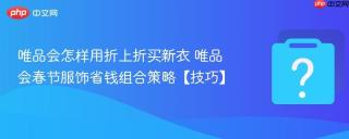 唯品会怎样用折上折买新衣 唯品会春节服饰省钱组合策略【技巧】