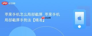 苹果手机怎么局部截屏_苹果手机局部截屏手势法【精准】