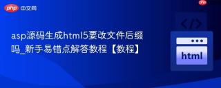 asp源码生成html5要改文件后缀吗_新手易错点解答教程【教程】