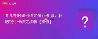育儿补贴如何绑定银行卡 育儿补贴银行卡绑定步骤【操作】