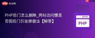 PHP后门怎么删除_网站访问慢是否因后门引发排查法【解答】