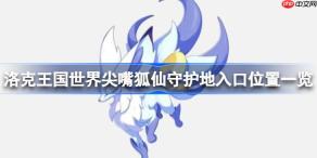洛克王国世界尖嘴狐仙守护地入口位置一览-洛克王国世界尖嘴狐仙守护地在哪