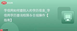 学信网如何查别人的学历信息_学信网学历查询权限与合规操作【指南】