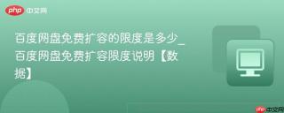 百度网盘免费扩容的限度是多少_百度网盘免费扩容限度说明【数据】