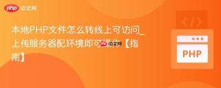 本地PHP文件怎么转线上可访问_上传服务器配环境即可操作【指南】