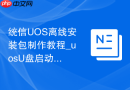 统信UOS离线安装包制作教程_uosU盘启动盘创建步骤