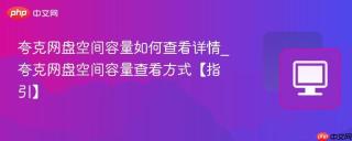夸克网盘空间容量如何查看详情_夸克网盘空间容量查看方式【指引】