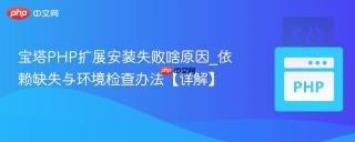 宝塔PHP扩展安装失败啥原因_依赖缺失与环境检查办法【详解】