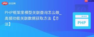 PHP框架里模型关联查询怎么做_高频功能关联数据获取方法【方法】