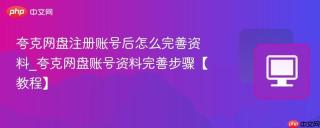 夸克网盘注册账号后怎么完善资料_夸克网盘账号资料完善步骤【教程】