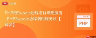 PHP用Swoole协程怎样调用服务_PHPSwoole协程调用服务法【异步】