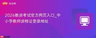 2026教资考试官方网页入口_中小学教师资格证登录地址
