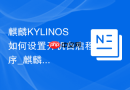 麒麟KYLINOS如何设置开机自启程序_麒麟KYLINOS设自启程序技巧【便捷】