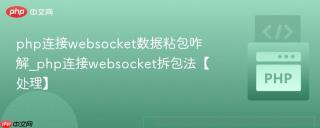 php连接websocket数据粘包咋解_php连接websocket拆包法【处理】