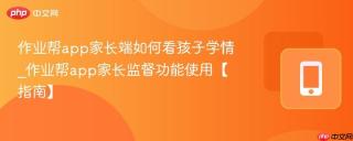作业帮app家长端如何看孩子学情_作业帮app家长监督功能使用【指南】