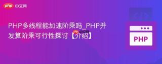PHP多线程能加速阶乘吗_PHP并发算阶乘可行性探讨【介绍】