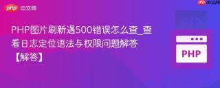 PHP图片刷新遇500错误怎么查_查看日志定位语法与权限问题解答【解答】