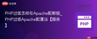 PHP过低怎样在Apache配新版_PHP过低Apache配置法【服务】