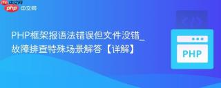 PHP框架报语法错误但文件没错_故障排查特殊场景解答【详解】