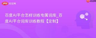 百度AI平台怎样训练专属词库_百度AI平台词库训练教程【定制】