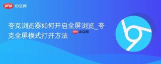 夸克浏览器如何开启全屏浏览_夸克全屏模式打开方法