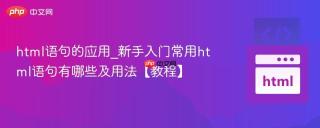 html语句的应用_新手入门常用html语句有哪些及用法【教程】