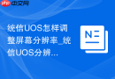 统信UOS怎样调整屏幕分辨率_统信UOS分辨率调整步骤【显示】