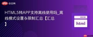 HTML5转APP支持离线使用吗_离线模式设置与限制汇总【汇总】