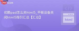 优酷pad怎么关html5_平板设备关闭html5指引汇总【汇总】