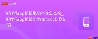 百词斩app拍照取词不准怎么改_百词斩app拍照识词优化方法【技巧】