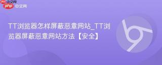 TT浏览器怎样屏蔽恶意网站_TT浏览器屏蔽恶意网站方法【安全】