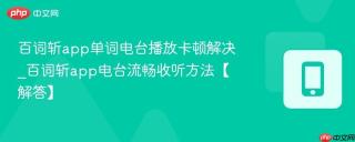 百词斩app单词电台播放卡顿解决_百词斩app电台流畅收听方法【解答】