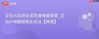 豆包AI怎样生成思维导图框架_豆包AI导图框架生成法【梳理】
