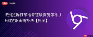 IE浏览器打印准考证缺页码怎补_IE浏览器页码补法【补全】