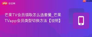 芒果TV会员领取怎么选套餐_芒果TVapp会员类型切换方法【说明】