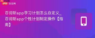 百词斩app学习计划怎么自定义_百词斩app个性计划制定操作【指南】