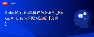 RokidAirLite怎样连蓝牙耳机_RokidAirLite蓝牙配对流程【音频】