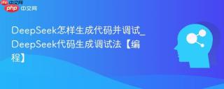 DeepSeek怎样生成代码并调试_DeepSeek代码生成调试法【编程】