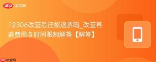 12306改签后还能退票吗_改签再退费用与时间限制解答【解答】