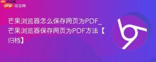 芒果浏览器怎么保存网页为PDF_芒果浏览器保存网页为PDF方法【归档】