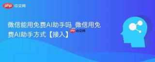 微信能用免费AI助手吗_微信用免费AI助手方式【接入】