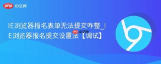 IE浏览器报名表单无法提交咋整_IE浏览器报名提交设置法【调试】