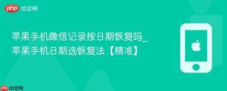 苹果手机微信记录按日期恢复吗_苹果手机日期选恢复法【精准】