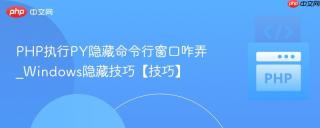 PHP执行PY隐藏命令行窗口咋弄_Windows隐藏技巧【技巧】