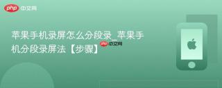 苹果手机录屏怎么分段录_苹果手机分段录屏法【步骤】