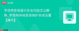 学信网登录提示安全风险怎么解除_学信网异地登录保护关闭设置【操作】