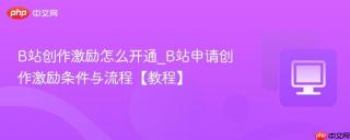 B站创作激励怎么开通_B站申请创作激励条件与流程【教程】
